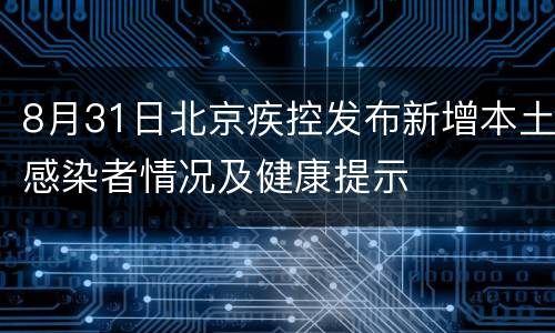 8月31日北京疾控发布新增本土感染者情况及健康提示