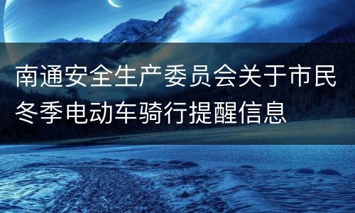 南通安全生产委员会关于市民冬季电动车骑行提醒信息