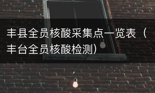 丰县全员核酸采集点一览表（丰台全员核酸检测）
