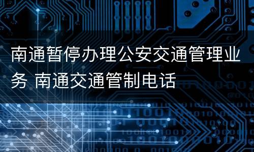 南通暂停办理公安交通管理业务 南通交通管制电话