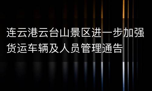 连云港云台山景区进一步加强货运车辆及人员管理通告
