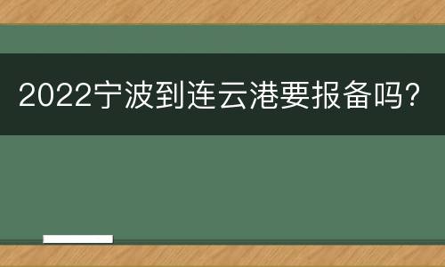 2022宁波到连云港要报备吗?