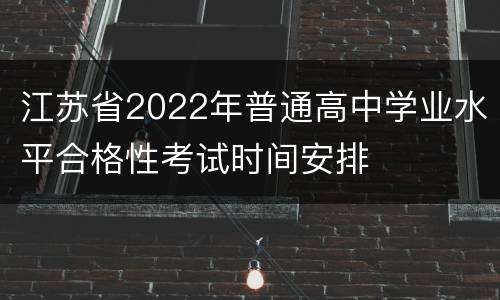 江苏省2022年普通高中学业水平合格性考试时间安排
