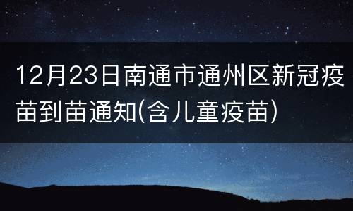 12月23日南通市通州区新冠疫苗到苗通知(含儿童疫苗)