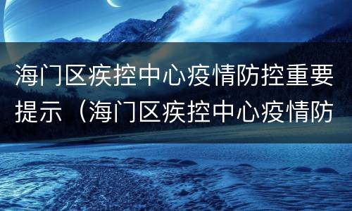 海门区疾控中心疫情防控重要提示（海门区疾控中心疫情防控重要提示内容）