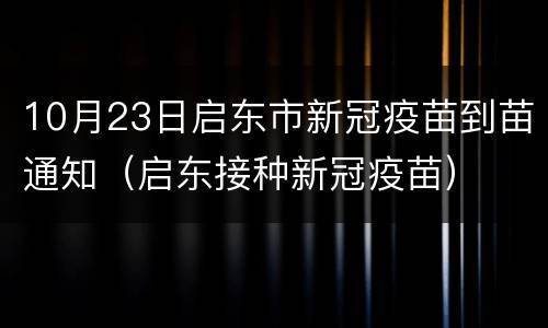 10月23日启东市新冠疫苗到苗通知（启东接种新冠疫苗）