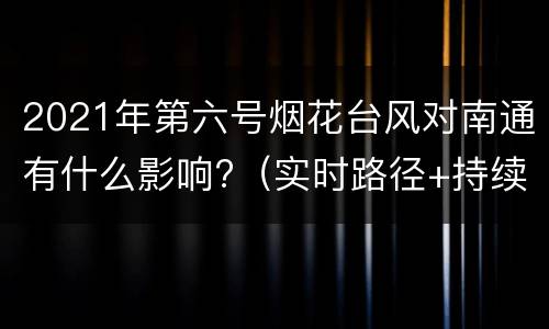 2021年第六号烟花台风对南通有什么影响?（实时路径+持续更新）