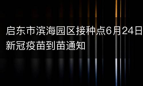 启东市滨海园区接种点6月24日新冠疫苗到苗通知