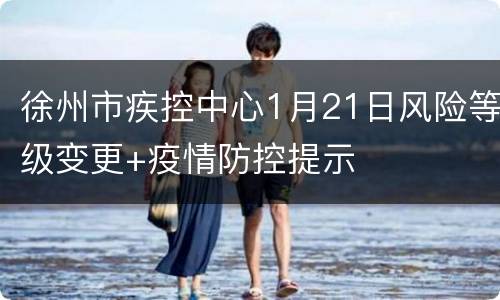 徐州市疾控中心1月21日风险等级变更+疫情防控提示