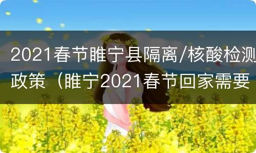 2021春节睢宁县隔离/核酸检测政策（睢宁2021春节回家需要隔离吗）