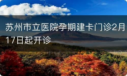苏州市立医院孕期建卡门诊2月17日起开诊