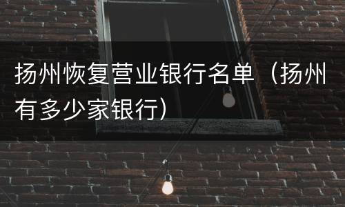 扬州恢复营业银行名单（扬州有多少家银行）