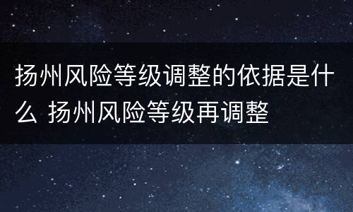 扬州风险等级调整的依据是什么 扬州风险等级再调整
