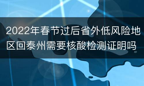2022年春节过后省外低风险地区回泰州需要核酸检测证明吗？