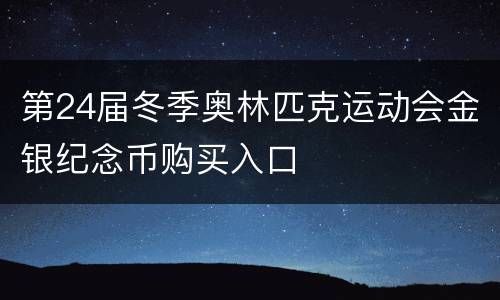第24届冬季奥林匹克运动会金银纪念币购买入口