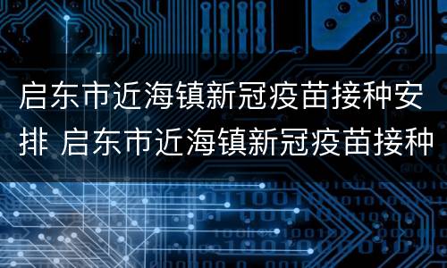 启东市近海镇新冠疫苗接种安排 启东市近海镇新冠疫苗接种安排表