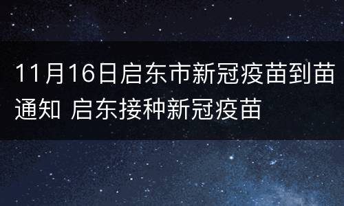 11月16日启东市新冠疫苗到苗通知 启东接种新冠疫苗