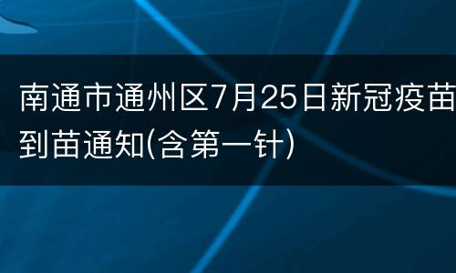 南通市通州区7月25日新冠疫苗到苗通知(含第一针)