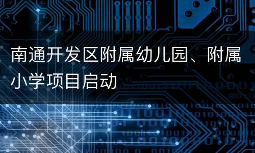 南通开发区附属幼儿园、附属小学项目启动