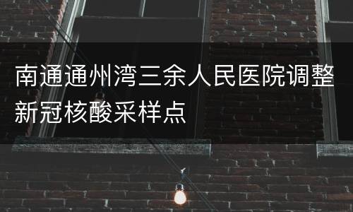 南通通州湾三余人民医院调整新冠核酸采样点