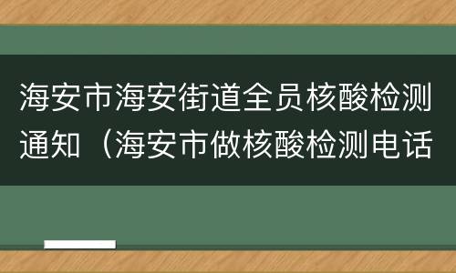 海安市海安街道全员核酸检测通知（海安市做核酸检测电话多少）