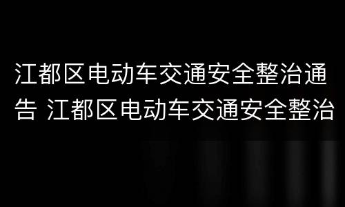 江都区电动车交通安全整治通告 江都区电动车交通安全整治通告文件
