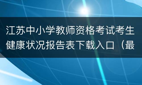 江苏中小学教师资格考试考生健康状况报告表下载入口（最新）