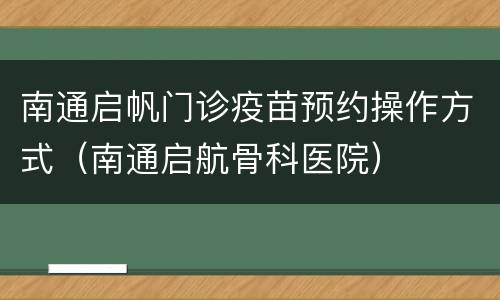 南通启帆门诊疫苗预约操作方式（南通启航骨科医院）
