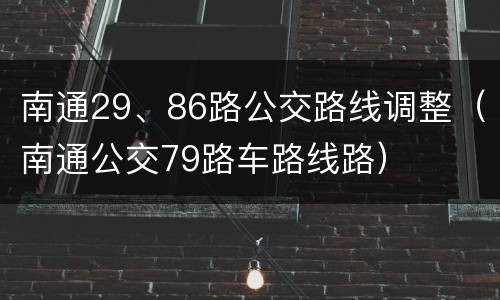 南通29、86路公交路线调整（南通公交79路车路线路）