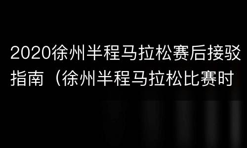 2020徐州半程马拉松赛后接驳指南（徐州半程马拉松比赛时间）