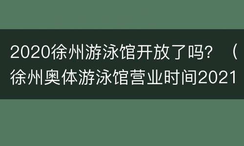 2020徐州游泳馆开放了吗？（徐州奥体游泳馆营业时间2021）