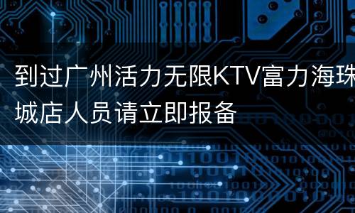 到过广州活力无限KTV富力海珠城店人员请立即报备