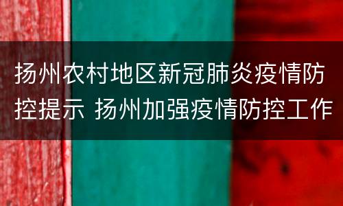扬州农村地区新冠肺炎疫情防控提示 扬州加强疫情防控工作的通告