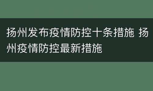 扬州发布疫情防控十条措施 扬州疫情防控最新措施