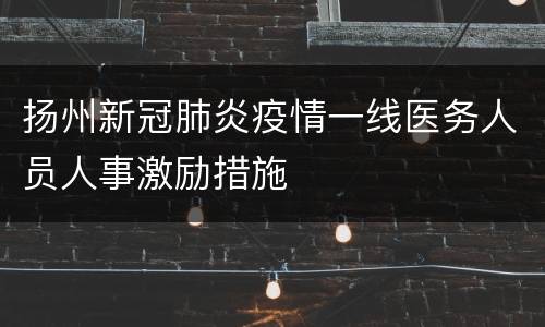 扬州新冠肺炎疫情一线医务人员人事激励措施