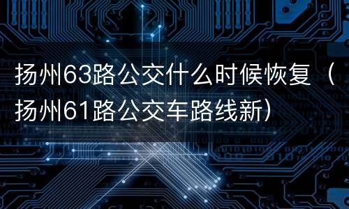 扬州63路公交什么时候恢复（扬州61路公交车路线新）