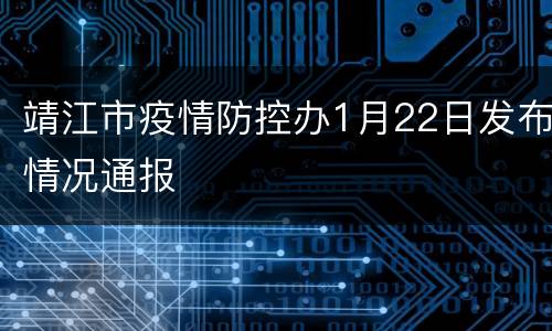 靖江市疫情防控办1月22日发布情况通报
