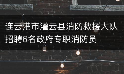 连云港市灌云县消防救援大队招聘6名政府专职消防员
