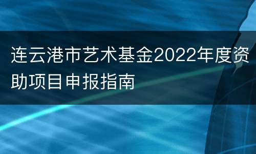 连云港市艺术基金2022年度资助项目申报指南
