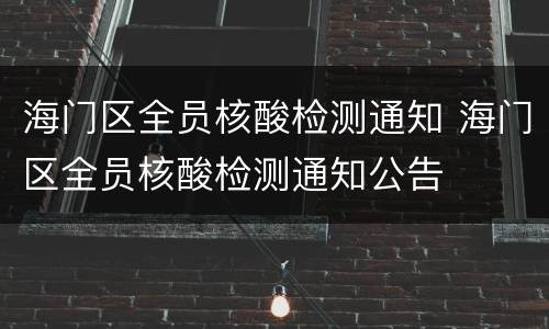 海门区全员核酸检测通知 海门区全员核酸检测通知公告