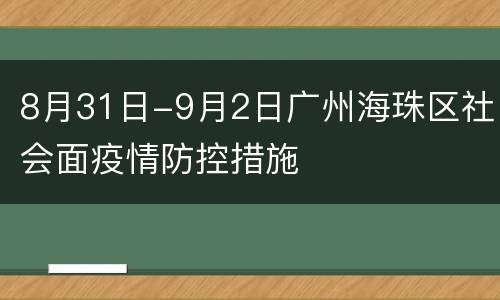 8月31日-9月2日广州海珠区社会面疫情防控措施