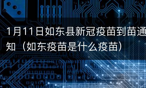 1月11日如东县新冠疫苗到苗通知（如东疫苗是什么疫苗）