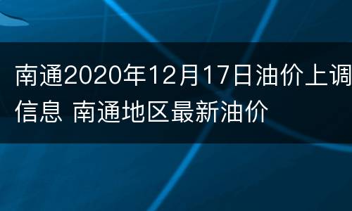 南通2020年12月17日油价上调信息 南通地区最新油价