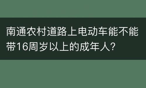 南通农村道路上电动车能不能带16周岁以上的成年人?