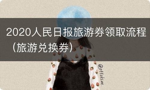 2020人民日报旅游券领取流程（旅游兑换券）