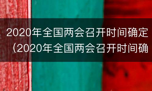 2020年全国两会召开时间确定（2020年全国两会召开时间确定开几天）