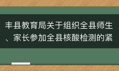 丰县教育局关于组织全县师生、家长参加全县核酸检测的紧急通知
