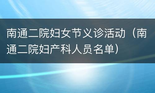 南通二院妇女节义诊活动（南通二院妇产科人员名单）