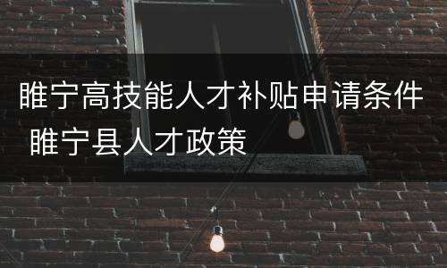 睢宁高技能人才补贴申请条件 睢宁县人才政策