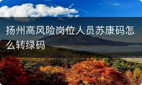 扬州高风险岗位人员苏康码怎么转绿码